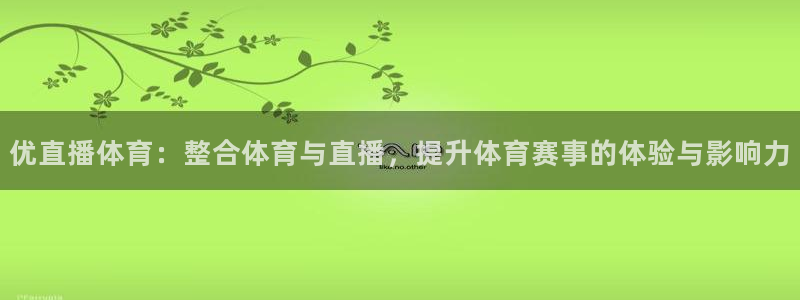 优直播体育：整合体育与直播，提升体育赛事的体验与影响力
